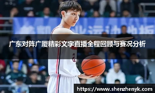 广东对阵广厦精彩文字直播全程回顾与赛况分析